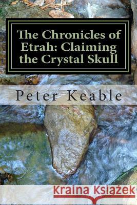 The Chronicles of Etrah: Claiming the Crystal Skull MR Peter a. Keable 9781496079862 Createspace