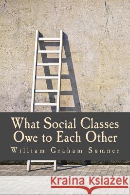 What Social Classes Owe to Each Other (Large Print Edition) Sumner, William Graham 9781496080042 Createspace