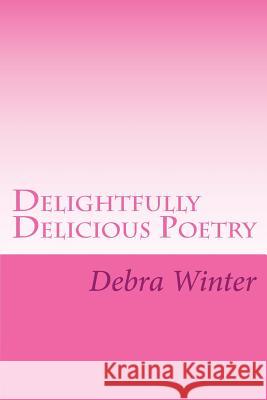 Delightfully Delicious Poetry Debra a. Winter 9781496080523 Createspace
