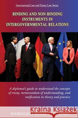 Binding and Non-Binding Instruments in Intergovernmental Relations: A diplomat's guide to understand the concepts of treaty, memorandum of understandi Rodriguez, Roberto Miguel 9781496080684 Createspace