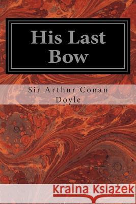 His Last Bow: An Epilogue of Sherlock Holmes Sir Arthur Conan Doyle 9781496081421 Createspace