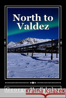North to Valdez George H. Edgley 9781496081988 Createspace