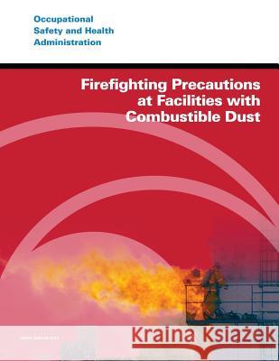 Firefighting Precautions at Facilities with Combustible Dust U. S. Department of Labor Occupational Safety and Administration 9781496082374 Createspace