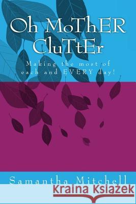 Oh MoThER CluTtEr: Making the most of each and EVERY day! Mitchell, Samantha B. 9781496083265