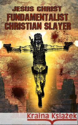 Jesus Christ Fundamentalist Christian Slayer MR James Nicholas Panetta 9781496084552