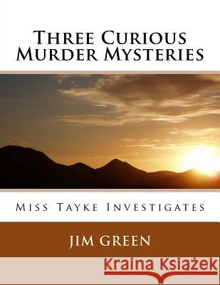 Three Curious Murder Mysteries: Miss Tayke Investigates Jim Green 9781496086792 Createspace