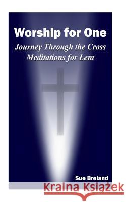 Worship for One: Journey Through the Cross Meditations for Lent Sue Breland 9781496088208 Createspace Independent Publishing Platform