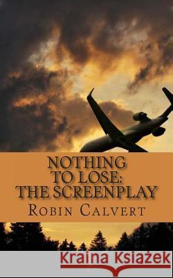 Nothing to Lose: The Screenplay Robin Calvert 9781496090089 Createspace
