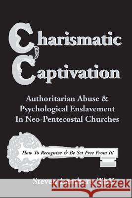 Charismatic Captivation: Authoritarian Abuse & Psychological Enslavement In Neo-Pentecostal Churches Lambert Thd, Steven 9781496090171 Createspace