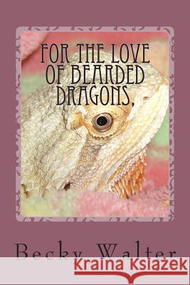 For The love of Bearded Dragons,: Tales of Rescue, Rehab and Love. Walter, Becky L. 9781496092731 Createspace