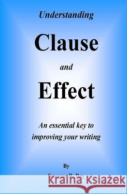 Understanding CLAUSE AND EFFECT: An essential key to improving your writing Roy, Suzanne R. 9781496093554 Createspace