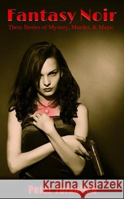 Fantasy Noir: Three Stories of Mystery, Murder, & Magic Peter Tarkulich 9781496093721 Createspace