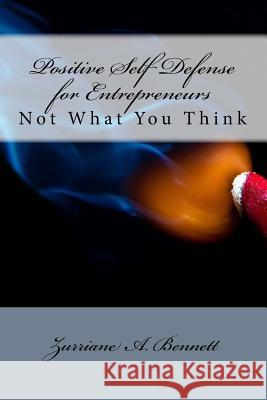 Positive Self Defense for Entrepreneurs - Not what you think Bennett, Zurriane a. 9781496094315 Createspace