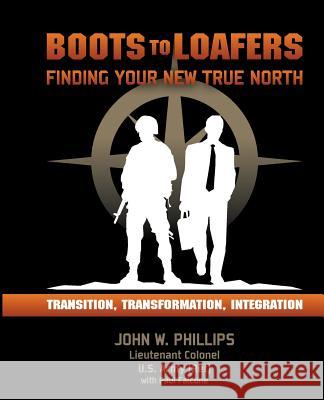 Boots to Loafers: Finding Your New True North Ltc John W. Phillips MR Paul Falcone 9781496095053 Createspace