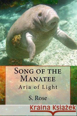 Song of the Manatee: Aria of Light S. Rose 9781496095664 Createspace