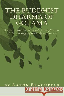 The Buddhist Dharma of Gotama: A new translation and guide for application of the teachings of the Buddha Gotama Brachfeld, Aaron 9781496095787 Createspace