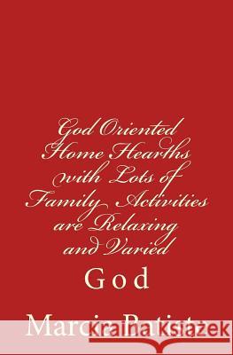 God Oriented Home Hearths with Lots of Family Activities are Relaxing and Varied: God Batiste, Marcia 9781496096050 Createspace