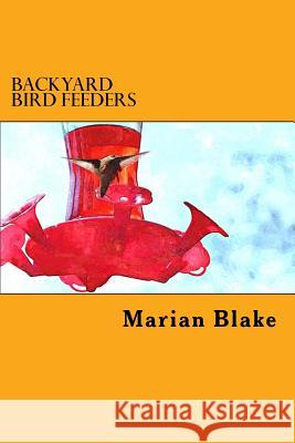 Backyard Bird Feeders: How to get started Blake, Marian 9781496097194 Createspace