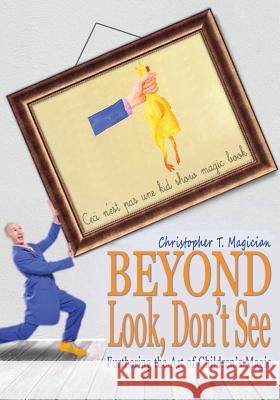 Beyond Look, Don't See: Furthering the Art of Children's Magic Christopher T. Magician 9781496097378 Createspace