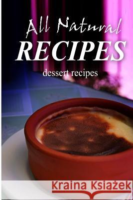 All Natural Recipes - Dessert Recipes: All natural Recipes, All Natural 9781496097620 Createspace