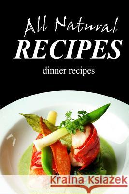 All Natural Recipes - Dinner Recipes: All natural Recipes, All Natural 9781496097699 Createspace