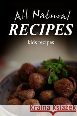 All Natural Recipes - Kids Recipes: All natural Recipes, All Natural 9781496097729 Createspace