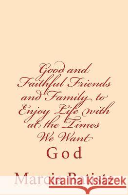 Good and Faithful Friends and Family to Enjoy Life with at the Times We Want: God Marcia Batiste 9781496097750