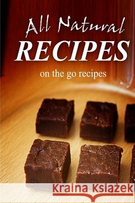 All Natural Recipes - On-the-Go Recipes: All natural Recipes, All Natural 9781496097774 Createspace