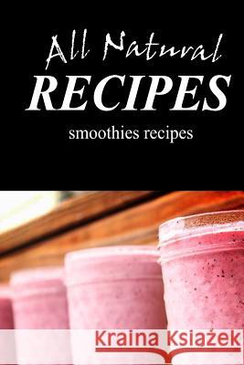 ALL NATURAL RECIPES Smoothies Recipes: All natural Recipes, All Natural 9781496097804 Createspace