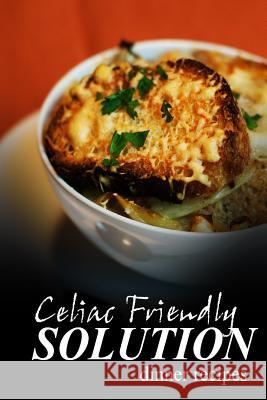 Celiac Friendly Solution - Dinner Recipes: Ultimate Celiac cookbook series for Celiac disease and gluten sensitivity Solution, Celiac Friendly 9781496097972 Createspace