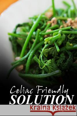 Celiac Friendly Solution - Lunch Recipes: Ultimate Celiac cookbook series for Celiac disease and gluten sensitivity Solution, Celiac Friendly 9781496098047 Createspace