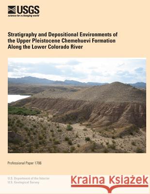 Stratigraphy and Depositional Environments of the Upper Pleistocene Chemehuevi Formation Along the Lower Colorado River U. S. Department of the Interior 9781496099129 Createspace