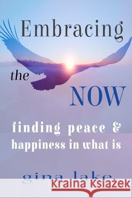 Embracing the Now: Finding Peace and Happiness in What Is Gina Lake 9781496099297 Createspace
