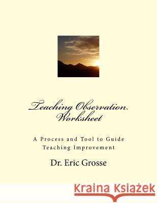 Teaching Observation Worksheet: A Process and Tool to Guide Teaching Improvement Dr Eric F. Gross 9781496101815 Createspace