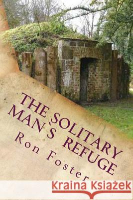 The Solitary Man's Refuge Ron Foster 9781496102034 Createspace