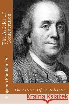 The Articles of Confederation Benjamin Franklin 9781496102386 Createspace