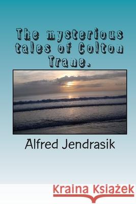 The mysterious tales af Colton Trane. Jendrasik, Alfred 9781496103154 Createspace