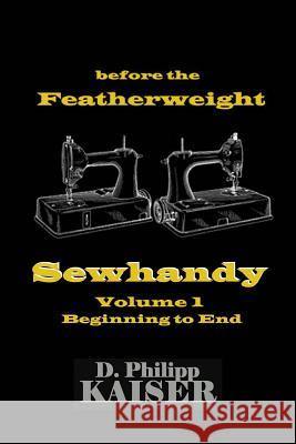 before the Featherweight Sewhandy Volume 1 Beginning to End Kaiser, D. Philipp 9781496105479