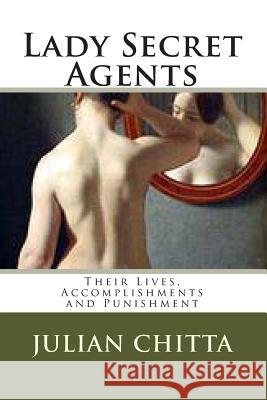 Lady Secret Agents: Their Lives, Accomplishments and Punishment Julian Chitta 9781496106124