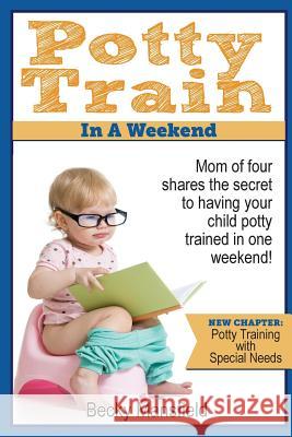 Potty Train in a Weekend: Mom of four shares the secret to having your child potty trained in a weekend. Mansfield, Becky 9781496106339 Createspace