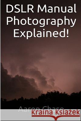 DSLR Manual Photography Explained! - How to Use Manual Mode... Aaron Chase 9781496106445 Createspace Independent Publishing Platform