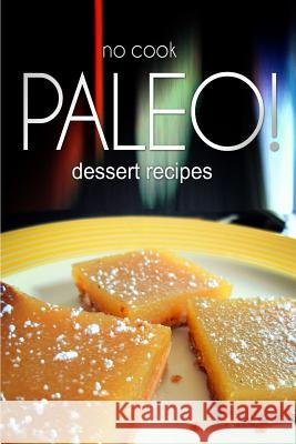 No-Cook Paleo! - Dessert Recipes: Ultimate Caveman cookbook series, perfect companion for a low carb lifestyle, and raw diet food lifestyle Publishing, Ben Plus 9781496107954 Createspace