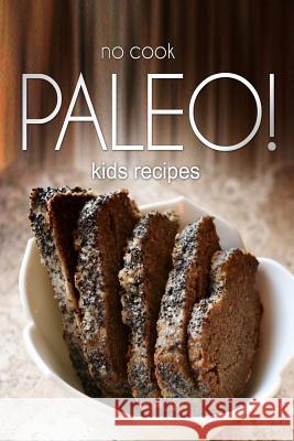 No-Cook Paleo! - Kids Recipes: Ultimate Caveman cookbook series, perfect companion for a low carb lifestyle, and raw diet food lifestyle Publishing, Ben Plus 9781496108043 Createspace