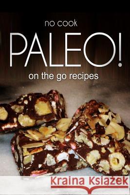 No-Cook Paleo! - On the Go Recipes: Ultimate Caveman cookbook series, perfect companion for a low carb lifestyle, and raw diet food lifestyle Publishing, Ben Plus 9781496108142 Createspace
