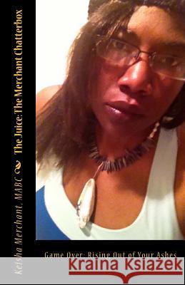The Juice: The Merchant Chatterbox: Game Over: Rising Out of Your Ashes Mabc Keisha L. Merchant 9781496108548 Createspace