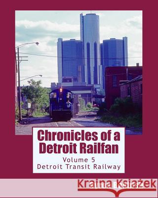 Chronicles of a Detroit Railfan Volume 5: Detroit Transit Railway Byron Babbish 9781496108746 Createspace