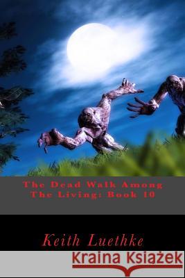 The Dead Walk Among The Living: Book 10 Luethke, Keith Adam 9781496108821 Createspace