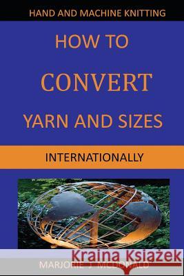 How to Convert Yarn and Sizes Internationally MS Marjorie J. McDonald 9781496109491 Createspace