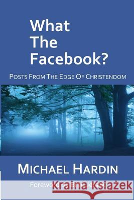 What The Facebook?: Posts from the Edge of Christendom Hardin, Michael 9781496109552