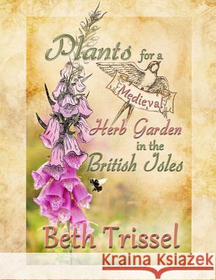 Plants for a Medieval Herb Garden in the British Isles Beth Trissel Elise Trissel 9781496111494 Createspace